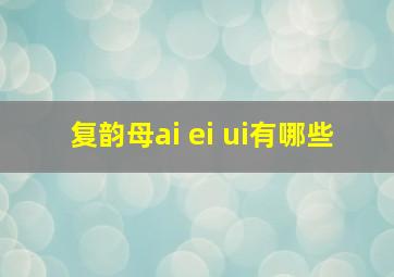 复韵母ai ei ui有哪些